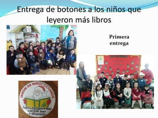 Entrega de botones a los niños que
leyeron más libros
Primera
entrega
 