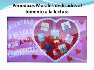Periódicos Murales dedicados al
fomento a la lectura
 
