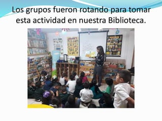 Los grupos fueron rotando para tomar
esta actividad en nuestra Biblioteca.
 