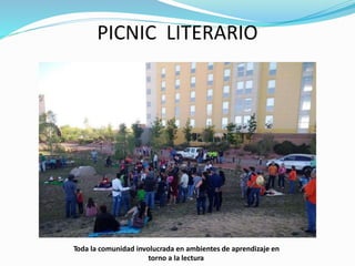 PICNIC LITERARIO
Toda la comunidad involucrada en ambientes de aprendizaje en
torno a la lectura
 