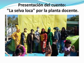 Presentación del cuento:
"La selva loca" por la planta docente.
 