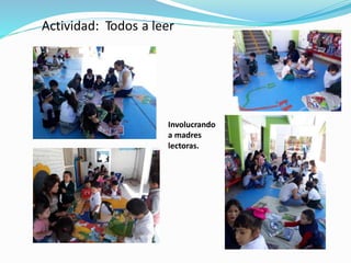 Actividad: Todos a leer
Involucrando
a madres
lectoras.
 