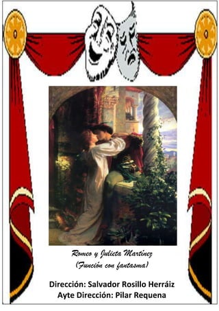 Romeo y Julieta Martínez
       (Función con fantasma)

Dirección: Salvador Rosillo Herráiz
  Ayte Dirección: Pilar Requena
 