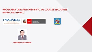 PROGRAMA DE MANTENIMIENTO DE LOCALES ESCOLARES
INSTRUCTIVO TECNICO
DEMETRIO CCESA RAYME
 