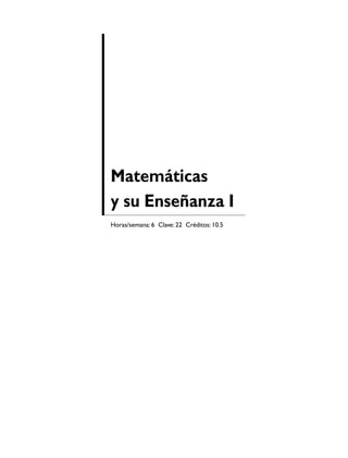 Matemáticas
y su Enseñanza I
Horas/semana: 6 Clave: 22 Créditos: 10.5
 