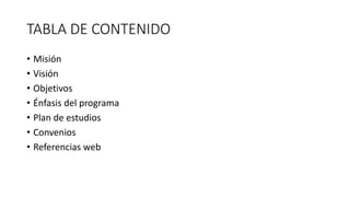 TABLA DE CONTENIDO
• Misión
• Visión
• Objetivos
• Énfasis del programa
• Plan de estudios
• Convenios
• Referencias web
 