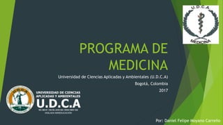 PROGRAMA DE
MEDICINA
Universidad de Ciencias Aplicadas y Ambientales (U.D.C.A)
Bogotá, Colombia
2017
Por: Daniel Felipe Moyano Carreño
 