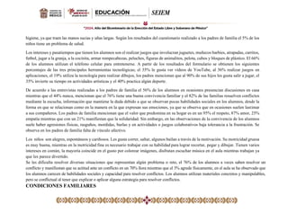 higiene, ya que traen las manos sucias y uñas largas. Según los resultados del cuestionario realizado a los padres de familia el 5% de los
niños tiene un problema de salud.
Los intereses y pasatiempos que tienen los alumnos son el realizar juegos que involucran juguetes, muñecos barbies, atrapadas, carritos,
futbol, jugar a la granja, a la cocinita, armar rompecabezas, peluches, figuras de animalitos, pelota, cubos y bloques de plástico. El 66%
de los alumnos utilizan el teléfono celular para entretenerse. A partir de los resultados del formulario se obtienen los siguientes
porcentajes de las tres principales herramientas tecnológicas; el 35% le gusta ver vídeos de YouTube, al 36% realizar juegos en
aplicaciones, el 19% utiliza la tecnología para realizar dibujos, los padres mencionan que al 90% de sus hijos les gusta salir a jugar, el
35% invierte su tiempo en actividades artísticas y el 40% practica algún deporte.
De acuerdo a las entrevistas realizadas a los padres de familia el 56% de los alumnos en ocasiones presencian discusiones en casa
mientras que el 44% nunca, mencionan que el 76% tiene una buena convivencia familiar y el 82% de las familias resuelven conflictos
mediante la escucha, información que mantiene la duda debido a que se observan pocas habilidades sociales en los alumnos, desde la
forma en que se relacionan como en la manera en la que expresan sus emociones, ya que se observa que en ocasiones suelen lastimar
a sus compañeros. Los padres de familia mencionan que el valor que predomina en su hogar es en un 95% el respeto, 87% amor, 25%
empatía mientras que con un 21% manifiestan que la solidaridad. Sin embargo, en las observaciones de la convivencia de los alumnos
suele haber agresiones físicas, rasguños, mordidas, burlas y en actividades o juegos colaborativos baja tolerancia a la frustración. Se
observa en los padres de familia falta de vínculo afectivo.
Los niños son alegres, espontáneos y cariñosos. Les gusta correr, saltar, algunos bailan a través de la motivación. Su motricidad gruesa
es muy buena, mientras en la motricidad fina es necesario trabajar con su habilidad para lograr recortar, pegar y dibujar. Tienen varios
intereses en común, la mayoría coincide en el gusto por colorear imágenes, disfrutan escuchar música en el aula mientras trabajan ya
que les parece divertido.
Se les dificulta resolver diversas situaciones que representan algún problema o reto, el 76% de los alumnos a veces saben resolver un
conflicto y manifiestan que su actitud ante un conflicto en un 70% llora mientras que el 3% agrede físicamente, en el aula se ha observado que
los alumnos carecen de habilidades sociales y capacidad para resolver conflictos. Los alumnos utilizan materiales concretos y manipulables,
pero se conflictual al tener que explicar o aplicar alguna estrategia para resolver conflictos.
CONDICIONES FAMILIARES
 