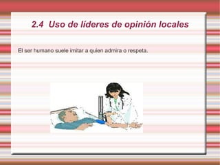 2.4 Uso de líderes de opinión locales
El ser humano suele imitar a quien admira o respeta.
 