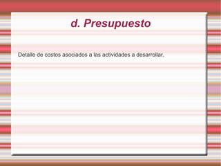 d. Presupuesto
Detalle de costos asociados a las actividades a desarrollar.
 