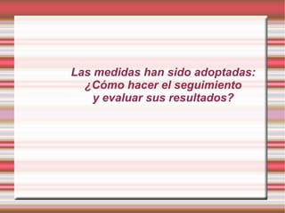 Las medidas han sido adoptadas:
¿Cómo hacer el seguimiento
y evaluar sus resultados?
 