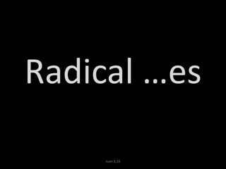 Radical …es
Juan 3,16
 
