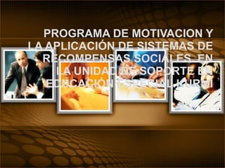PROGRAMA DE MOTIVACION Y LA APLICACIÓN DE SISTEMAS DE RECOMPENSAS SOCIALES. EN LA UNIDAD DE SOPORTE EN EDUCACIÓN ESPECIAL KURMI 