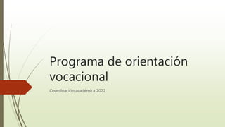 Programa de orientación
vocacional
Coordinación académica 2022
 