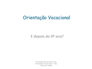 Orientação Vocacional

E depois do 9º ano?

Psicóloga Educacional e de
Orientação Vocacional - Rita
Leonardo Feijão

 
