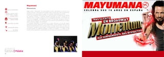 Mayumaná
                                Momentum
     del 1 al 4 de diciembre
                                Según la física, “Momentum” es lo que define la masa y velocidad de un cuerpo en un
                                instante concreto, y Mayumana se ha acogido a este concepto para crear un espectáculo
   jueves y viernes 21:00 h     homónimo en el cual se dedican a jugar con el tiempo manipulando sus ritmos.
 sábado 19:00 h y 22:00 h       A partir de un pequeño objeto parecido a un reloj de pulsera, los bailarines son capaces
           domigo 19:00 h       de controlar el tiempo y. recreando distintas situaciones de ritmo y tempo, los 10
      Auditorio Municipal       miembros de la compañía consiguen recrear coreografías imposibles, sincronizados de
         Maestro Padilla        una forma inimaginable, acompañando la escena con todo tipo de efectos sonoros y
                                visuales que se mimetizan con el espectáculo de una forma sorprendente que consigue
                                crear un entorno mágico, casi de fantasía.
     nivel A:35€ nivel B:30 €   La compañía Mayumana se caracteriza por su gran destreza a la hora de realizar
                                espectáculos de gran dinamismo y por experimentar nuevos métodos dentro de las
                                distintas disciplinas de las artes escénicas. Junto a la danza, la percusión y la música, en
      Quiosco de Cultura        “Momentum” también convive el teatro y la interpretación, donde cada bailarín adopta
                                una personalidad muy definida (el guapo, el fuerte, el simpático,…) y juega con ella
             serviticket        durante todo el espectáculo, sobre todo en los momentos de interacción con el público.
     www.servicaixa.com




30                                                                                                                             31
 