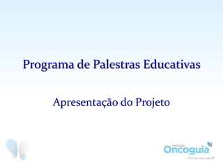 Programa de Palestras Educativas
Apresentação do Projeto
 
