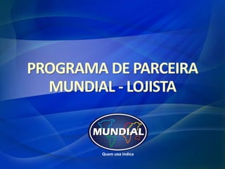 PROGRAMA DE PARCEIRA
  MUNDIAL - LOJISTA
 