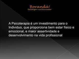 A Psicoterapia é um investimento para o
Individuo, que proporciona bem estar físico e
emocional, e maior assertividade e
desenvolvimento na vida profissional
 
