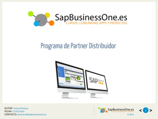 <© 2014
>1
Programa de Partner Distribuidor
AUTOR:	
  Teresa	
  Pestana	
  
FECHA:	
  27/01/2014	
  
CONTACTO:	
  partners@sapbusinessone.es	
  
 