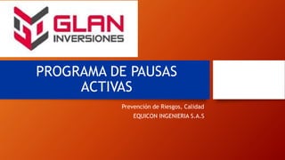 PROGRAMA DE PAUSAS
ACTIVAS
Prevención de Riesgos, Calidad
EQUICON INGENIERIA S.A.S
 