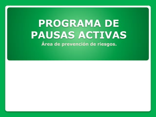 PROGRAMA DE
PAUSAS ACTIVAS
Área de prevención de riesgos.
 