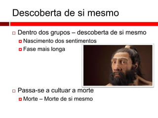 Descoberta de si mesmo 
 Dentro dos grupos – descoberta de si mesmo 
 Nascimento dos sentimentos 
 Fase mais longa 
 Passa-se a cultuar a morte 
 Morte – Morte de si mesmo 
 