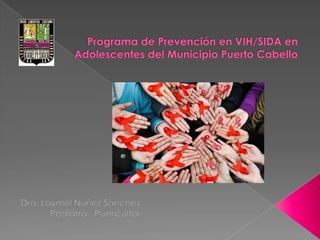 Programa de Prevención en VIH/SIDA en Adolescentes del Municipio Puerto Cabello Dra. Laymel Nuñez Sanchez Pediatra - Puericultor 