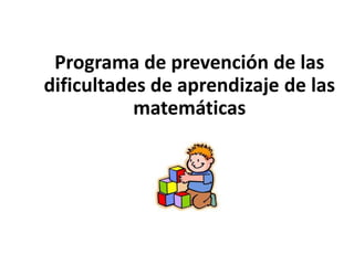 Programa de prevención de las
dificultades de aprendizaje de las
matemáticas
 