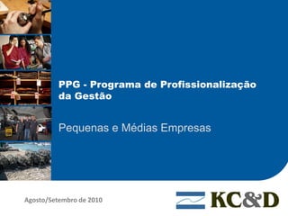 PPG - Programa de Profissionalização
          da Gestão


          Pequenas e Médias Empresas




Agosto/Setembro de 2010
 