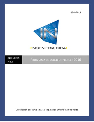 12-4-2013

INGENIERÍA
NICA

PROGRAMA DE CURSO DE PROJECT 2010

Descripción del curso | M. Sc. Ing. Carlos Ernesto Van de Velde

 