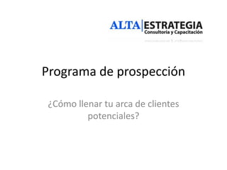 Programa de prospección
¿Cómo llenar tu arca de clientes
potenciales?