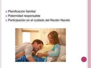  Planificación familiar
 Paternidad responsable
 Participación en el cuidado del Recién Nacido
 