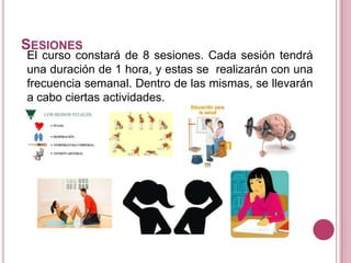 SESIONES
El curso constará de 8 sesiones. Cada sesión tendrá
una duración de 1 hora, y estas se realizarán con una
frecuencia semanal. Dentro de las mismas, se llevarán
a cabo ciertas actividades.
 