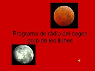 Programa de ràdio del segon
     grup de les llunes
 