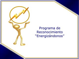 Programa de Reconocimiento
“Energizándonos”
Programa de
Reconocimiento
“Energizándonos”
 