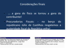 Considerações finais
• ... a gana do fisco se tornou a gana do
contribuinte!
• Procuradorias Fiscais: - no berço do
republicano Júlio de Castilhos resgatemos a
austeridade fiscal da República velha!
 