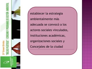establecer la estrategia
ambientalmente más
adecuada se convocó a los
actores sociales vinculados,
instituciones académicas,
organizaciones sociales y
Concejales de la ciudad
 