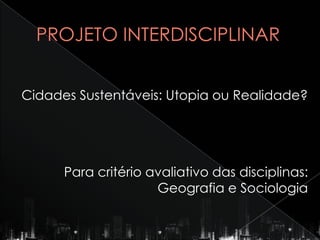Cidades Sustentáveis: Utopia ou Realidade?




      Para critério avaliativo das disciplinas:
                     Geografia e Sociologia
 