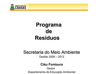 Programa
         de
      Resíduos

Secretaria do Meio Ambiente
          Gestão 2009 – 2012

          Cléu Fontoura
               Gestor
  Departamento de Educação Ambiental
 