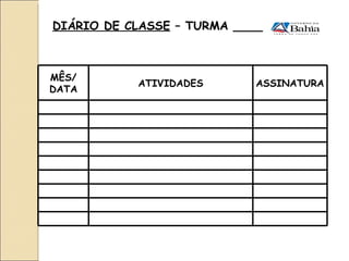 DIÁRIO DE CLASSE  – TURMA ____  MÊS/ DATA ATIVIDADES ASSINATURA 