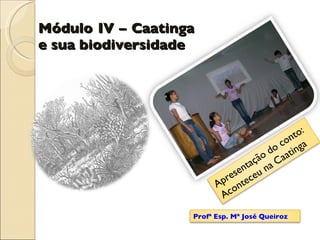 Módulo IV – Caatinga e sua biodiversidade Apresentação do conto: Aconteceu na Caatinga Profª Esp. Mª José Queiroz 