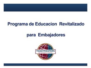 Programa de Educacion Revitalizado
para Embajadores
 