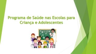 Programa de Saúde nas Escolas para
Criança e Adolescentes
 