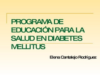 PROGRAMA DE EDUCACIÓN PARA LA SALUD EN DIABETES MELLITUS Elena Cantalejo Rodríguez 