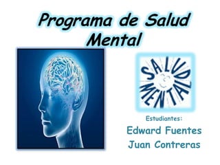 Programa de Salud
Mental
Estudiantes:
Edward Fuentes
Juan Contreras
 