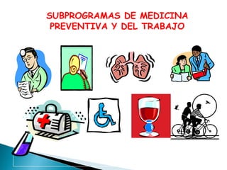 SUBPROGRAMAS DE MEDICINA
PREVENTIVA Y DEL TRABAJO

 