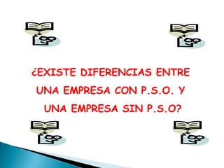 ¿EXISTE DIFERENCIAS ENTRE
UNA EMPRESA CON P.S.O. Y
UNA EMPRESA SIN P.S.O?

 