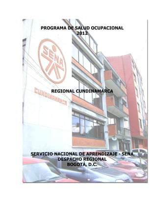 PROGRAMA DE SALUD OCUPACIONAL
                2012




       REGIONAL CUNDINAMARCA




SERVICIO NACIONAL DE APRENDIZAJE - SENA
          DESPACHO REGIONAL
             BOGOTÁ, D.C.
 