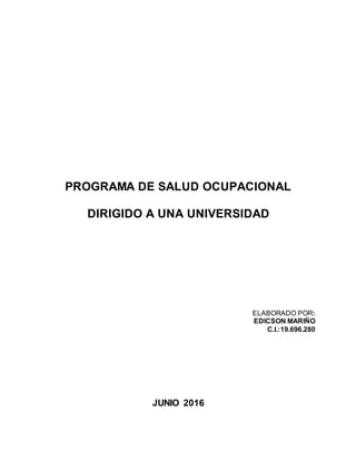 PROGRAMA DE SALUD OCUPACIONAL
DIRIGIDO A UNA UNIVERSIDAD
ELABORADO POR:
EDICSON MARIÑO
C.I.:19.696.280
JUNIO 2016
 